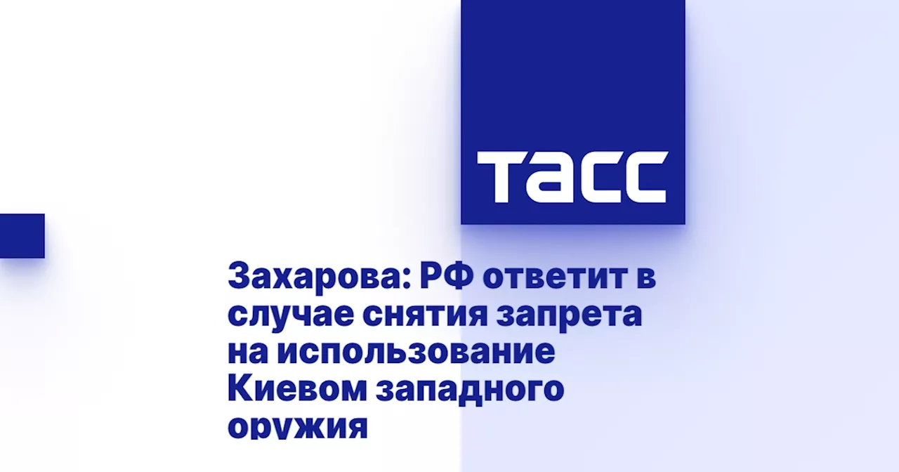 Захарова: РФ ответит в случае снятия запрета на использование Киевом западного оружия