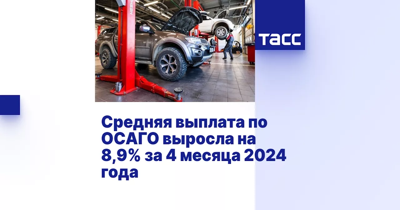 Средняя выплата по ОСАГО выросла на 8,9% за 4 месяца 2024 года