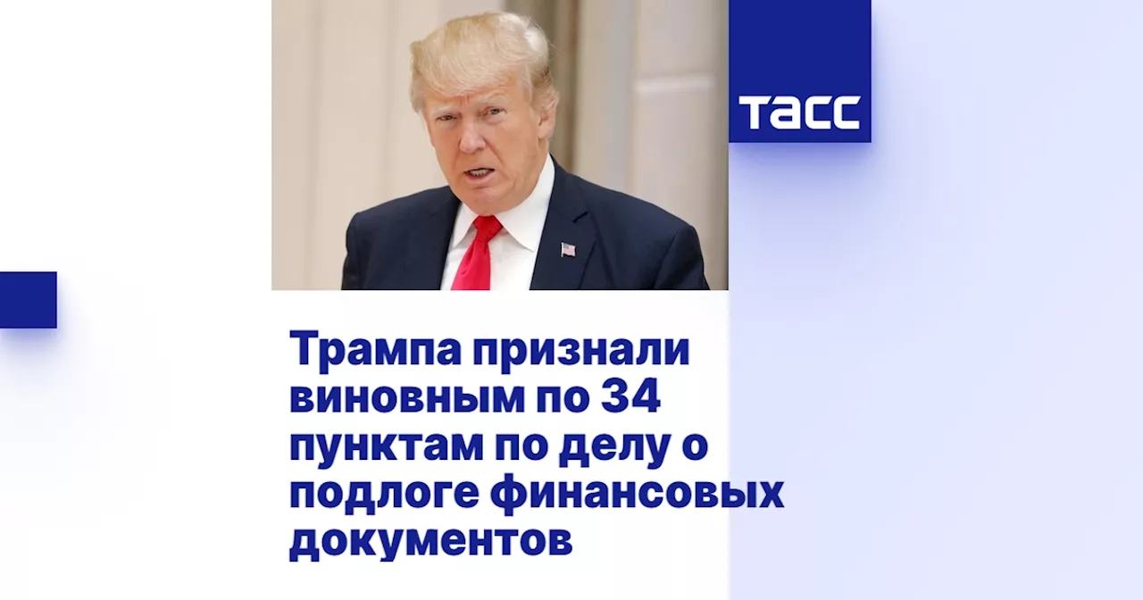 Трампа признали виновным по 34 пунктам по делу о подлоге финансовых документов