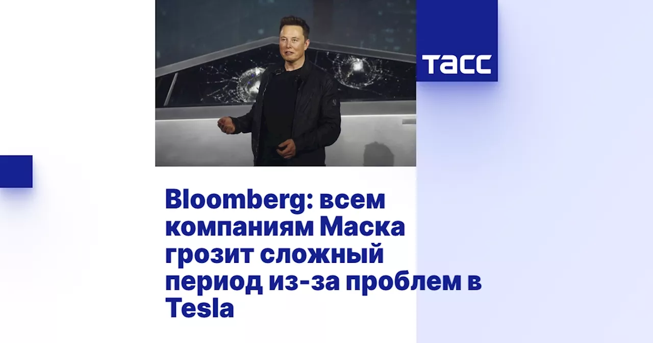 Bloomberg: всем компаниям Маска грозит сложный период из-за проблем в Tesla