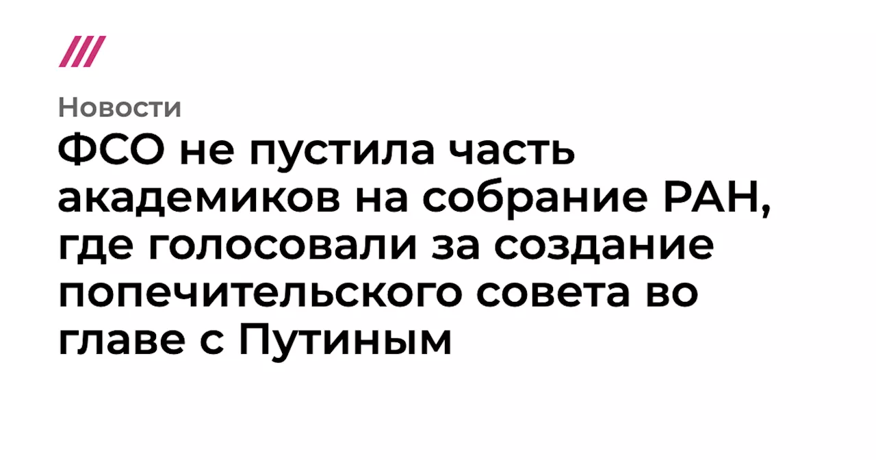 ФСО не пустила часть академиков на собрание РАН, где голосовали за создание попечительского совета во глав...