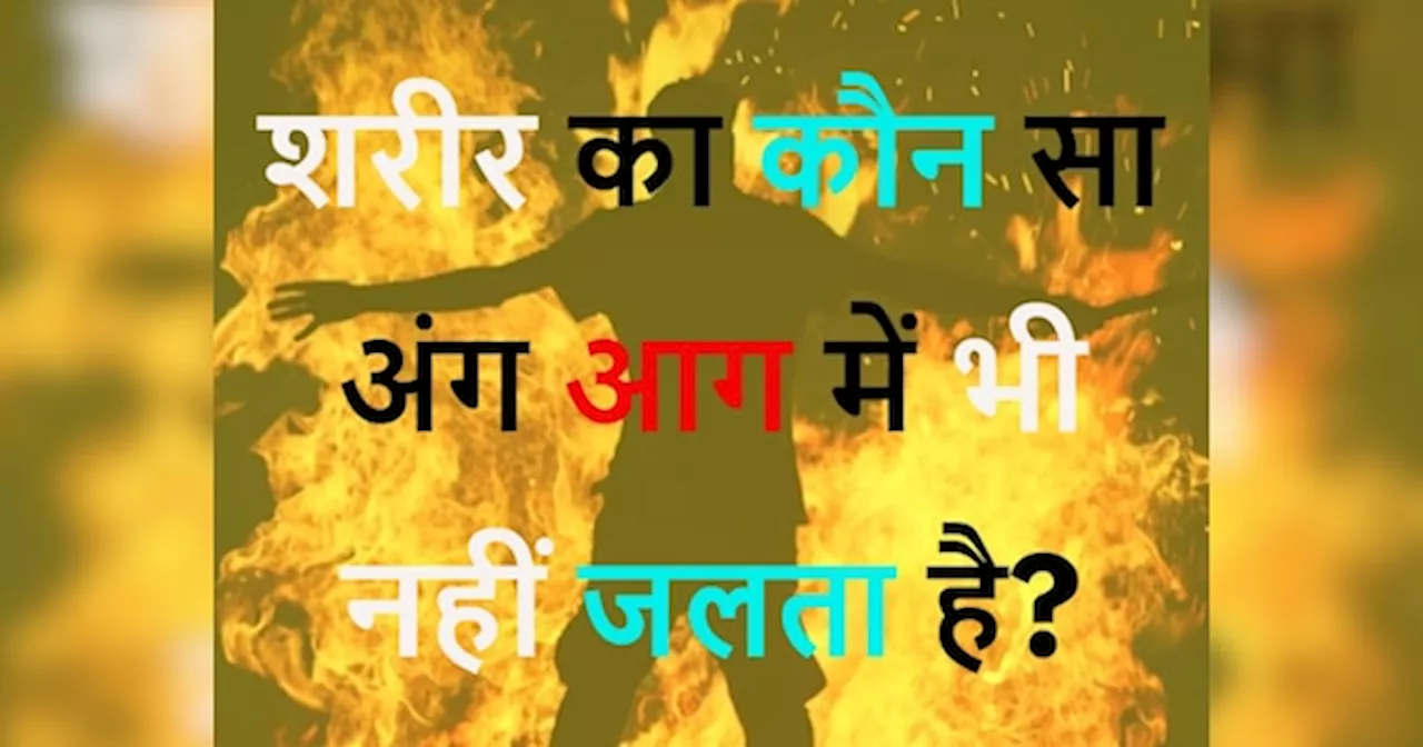 GK Quiz: शरीर का कौन सा अंग आग में भी नहीं जलता है?