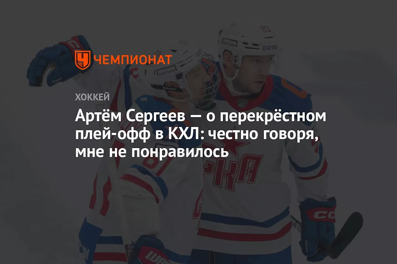 Артём Сергеев — о перекрёстном плей-офф в КХЛ: честно говоря, мне не понравилось