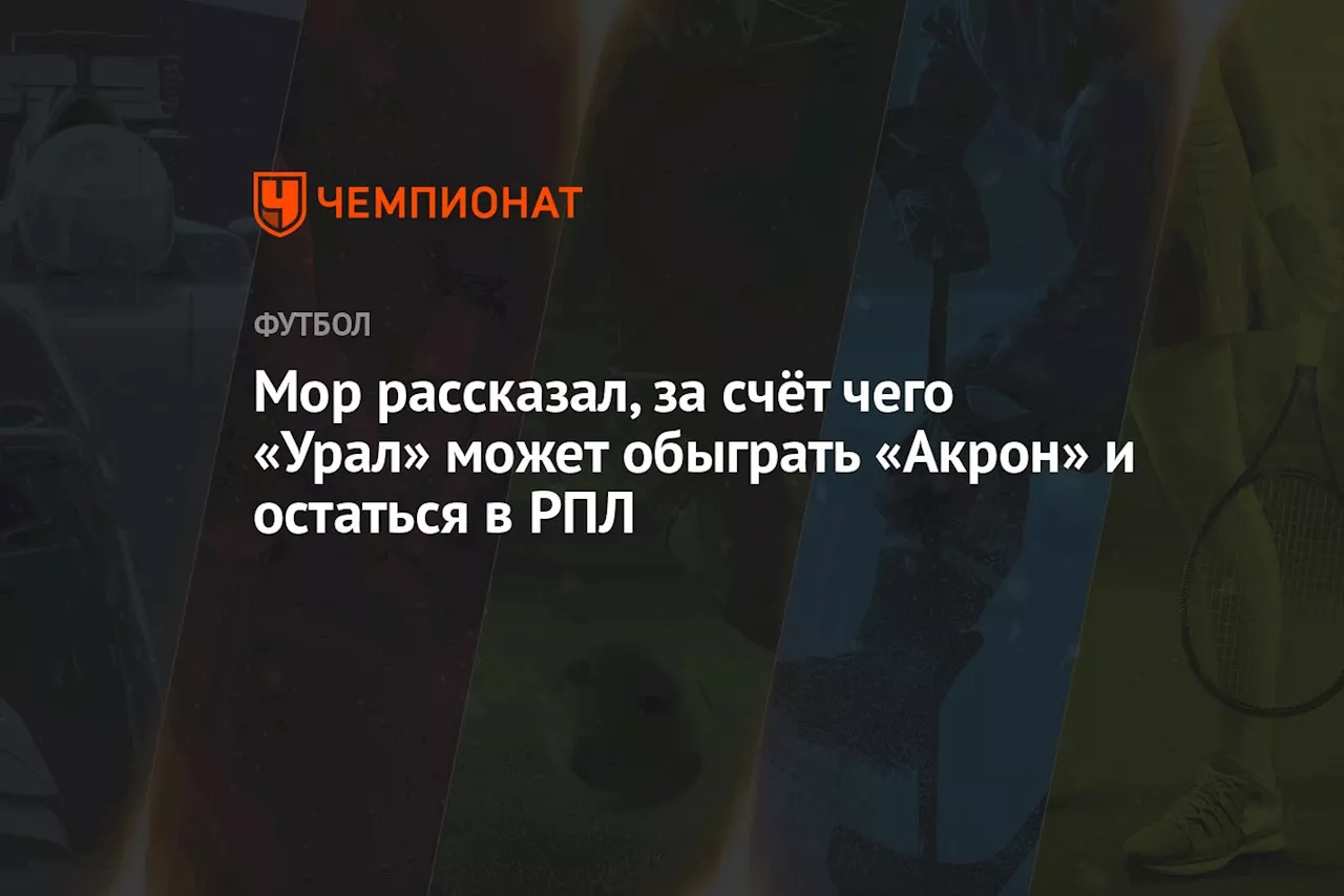 Мор рассказал, за счёт чего «Урал» может обыграть «Акрон» и остаться в РПЛ