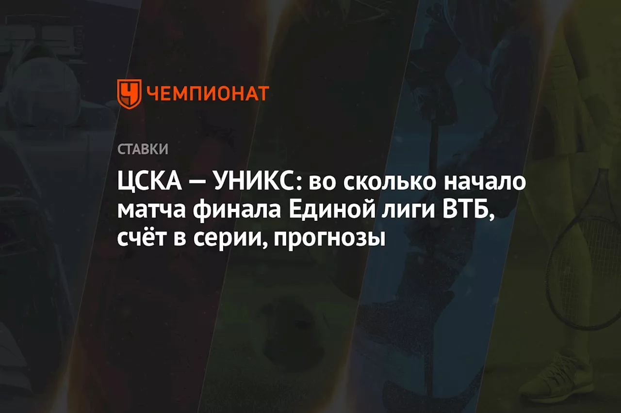 ЦСКА — УНИКС: во сколько начало матча финала Единой лиги ВТБ, счёт в серии, прогнозы