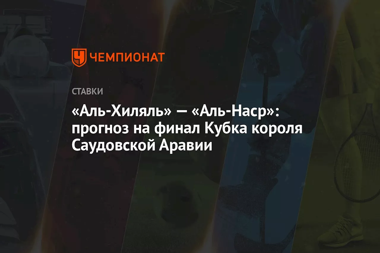 «Аль-Хиляль» — «Аль-Наср»: прогноз на финал Кубка короля Саудовской Аравии