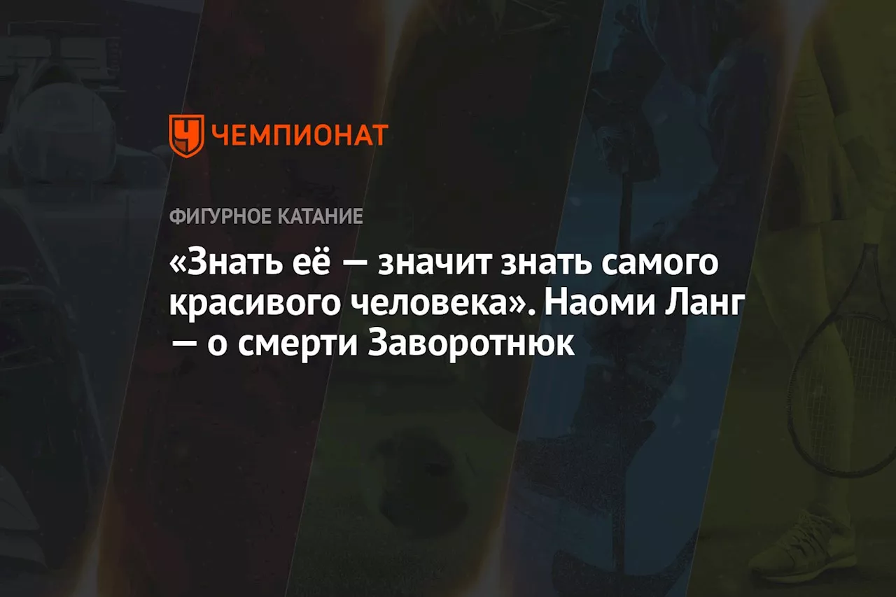 «Знать её — значит знать самого красивого человека». Наоми Ланг — о смерти Заворотнюк