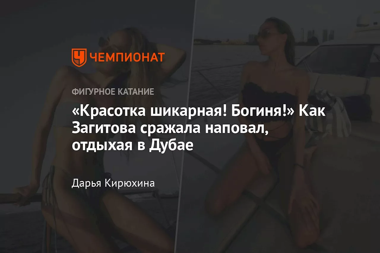 «Красотка шикарная! Богиня!» Как Загитова сражала наповал, отдыхая в Дубае