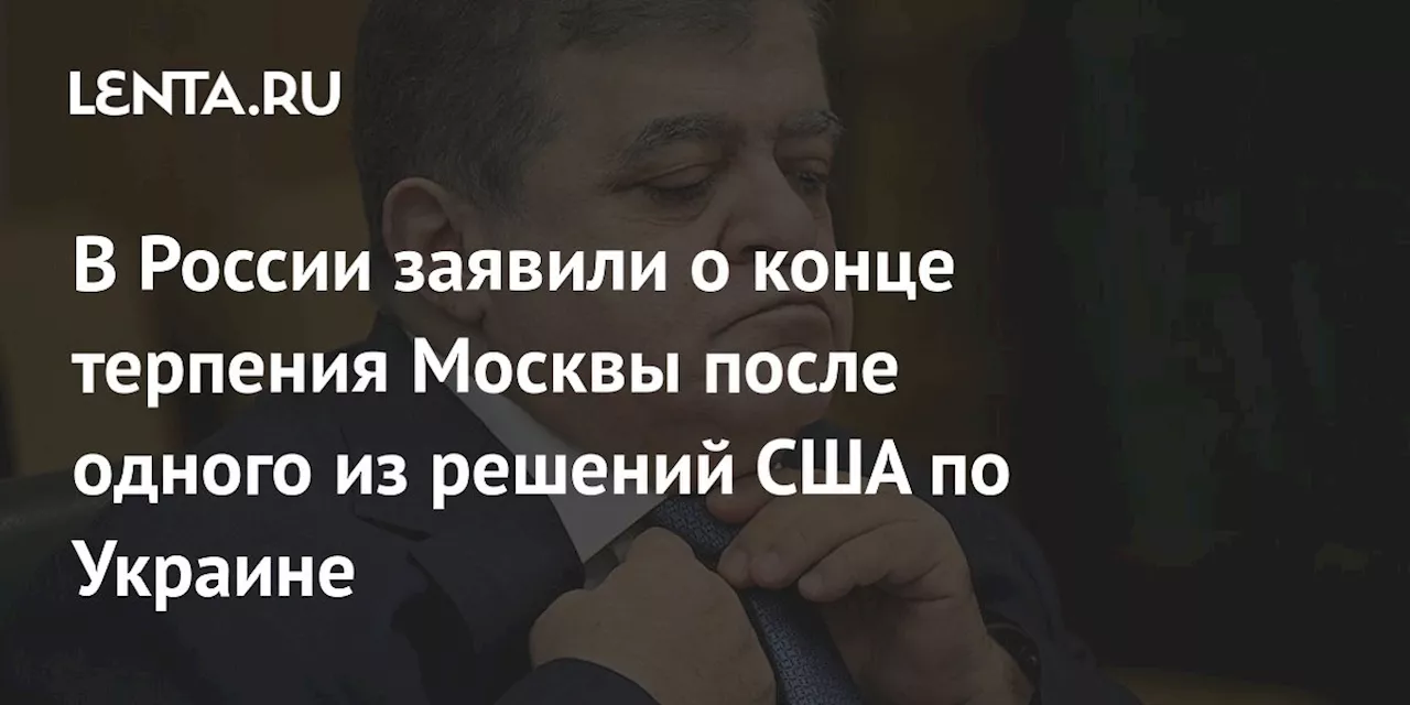 В России заявили о конце терпения Москвы после одного из решений США по Украине