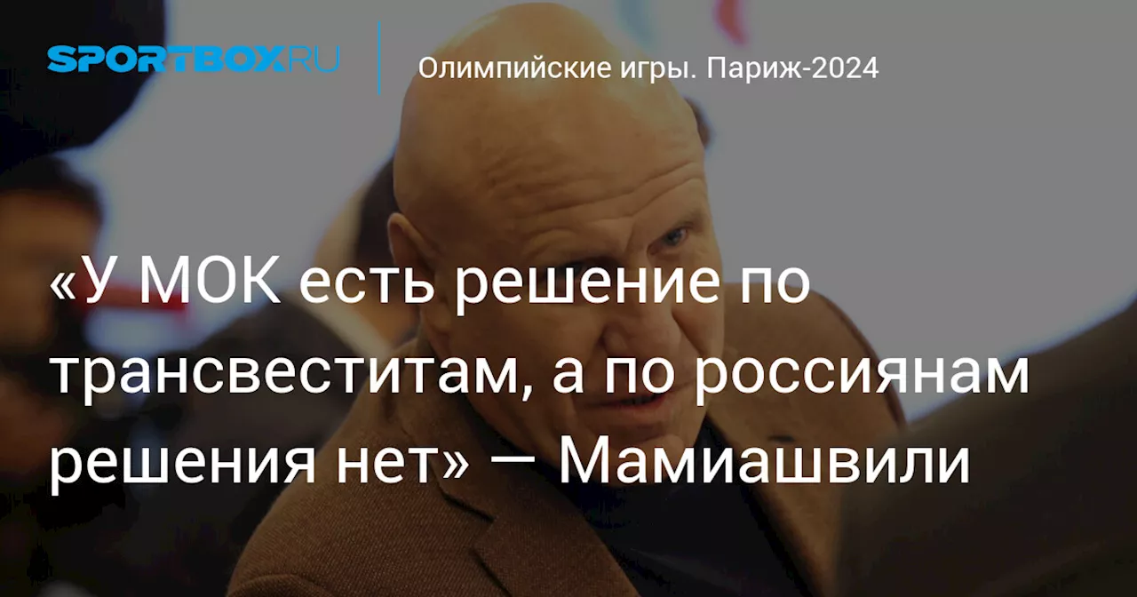 «У МОК есть решение по трансвеститам, а по россиянам решения нет» — Мамиашвили