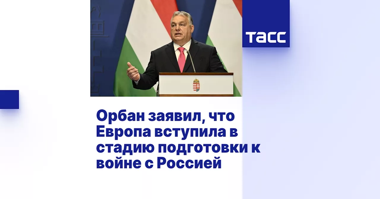 Орбан заявил, что Европа вступила в стадию подготовки к войне с Россией