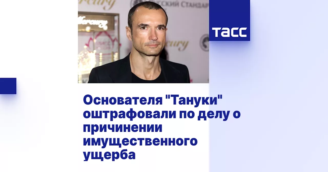 Основателя 'Тануки' оштрафовали по делу о причинении имущественного ущерба