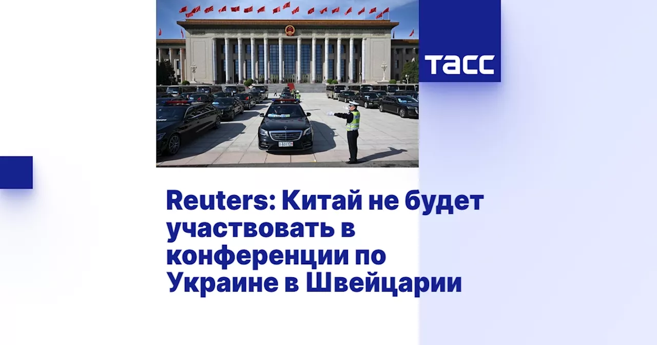 Reuters: Китай не будет участвовать в конференции по Украине в Швейцарии