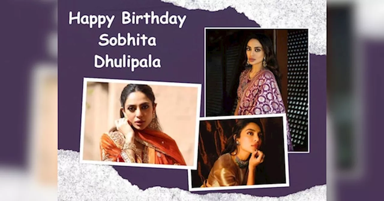 Sobhita Dhulipala Birthday: 1000 से ज्यादा ऑडिशन, रंग की वजह से झेले रिजेक्शन; फिर ऐसे चमकी किस्मत