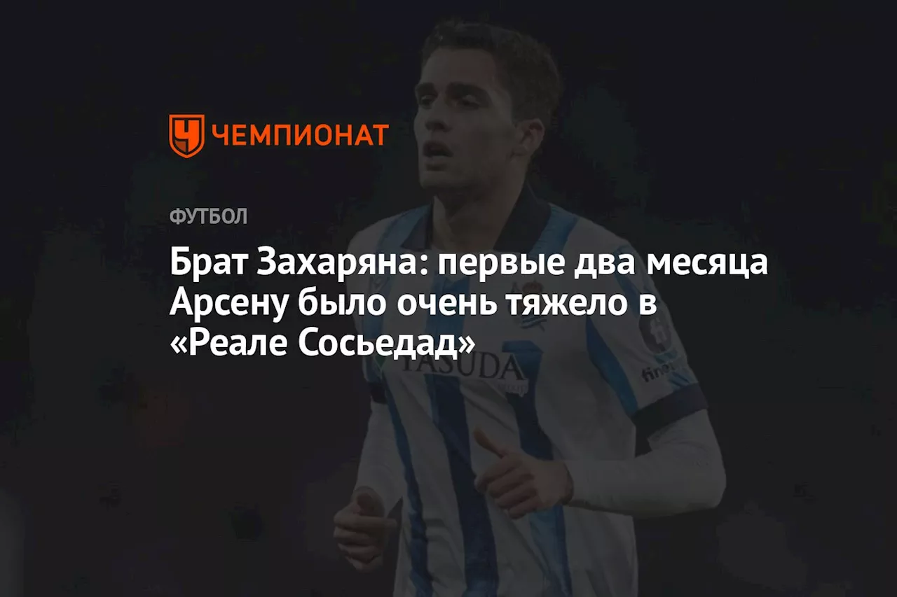 Брат Захаряна: первые два месяца Арсену было очень тяжело в «Реале Сосьедад»