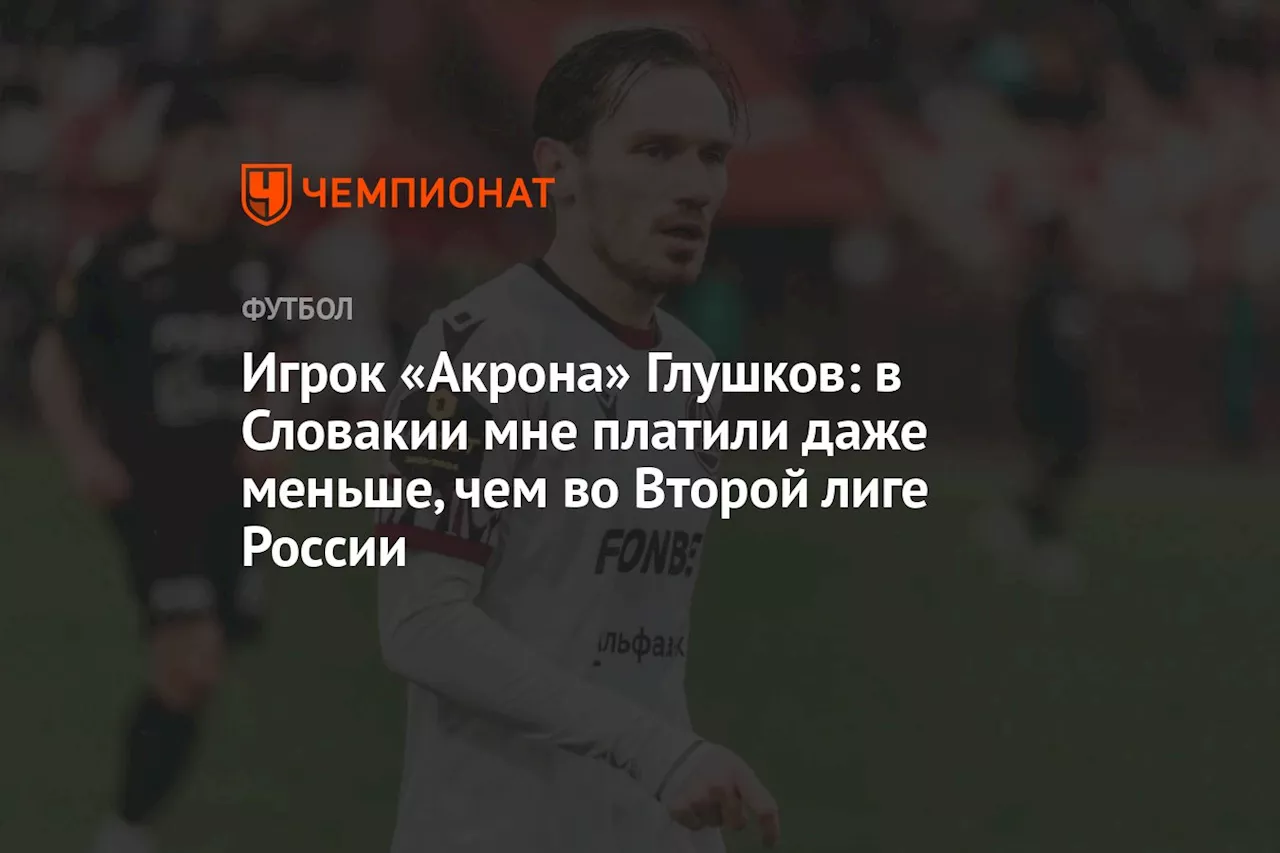 Игрок «Акрона» Глушков: в Словакии мне платили даже меньше, чем во Второй лиге России