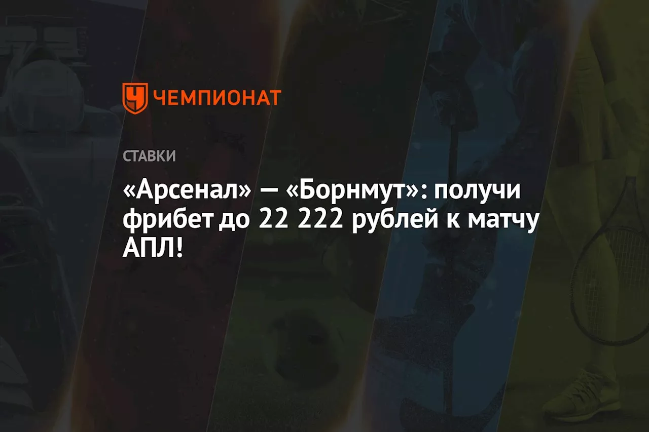 «Арсенал» — «Борнмут»: получи фрибет до 22 222 рублей к матчу АПЛ!