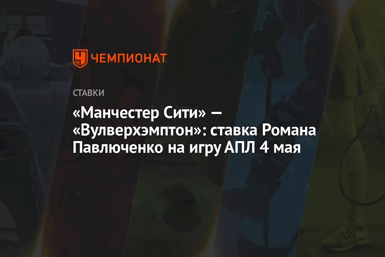 «Манчестер Сити» — «Вулверхэмптон»: ставка Романа Павлюченко на игру АПЛ 4 мая