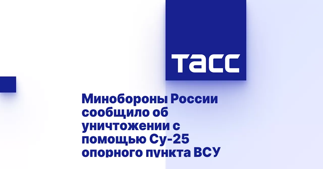 Минобороны России сообщило об уничтожении с помощью Су-25 опорного пункта ВСУ