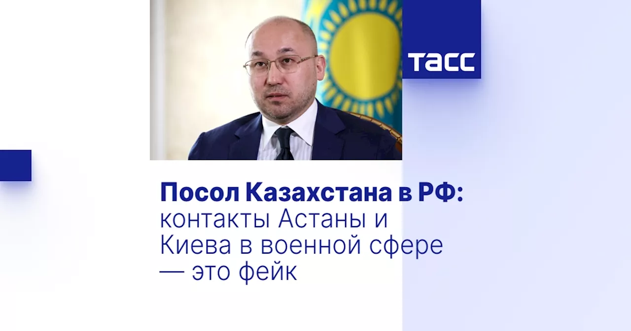 Посол Казахстана в РФ: контакты Астаны и Киева в военной сфере — это фейк