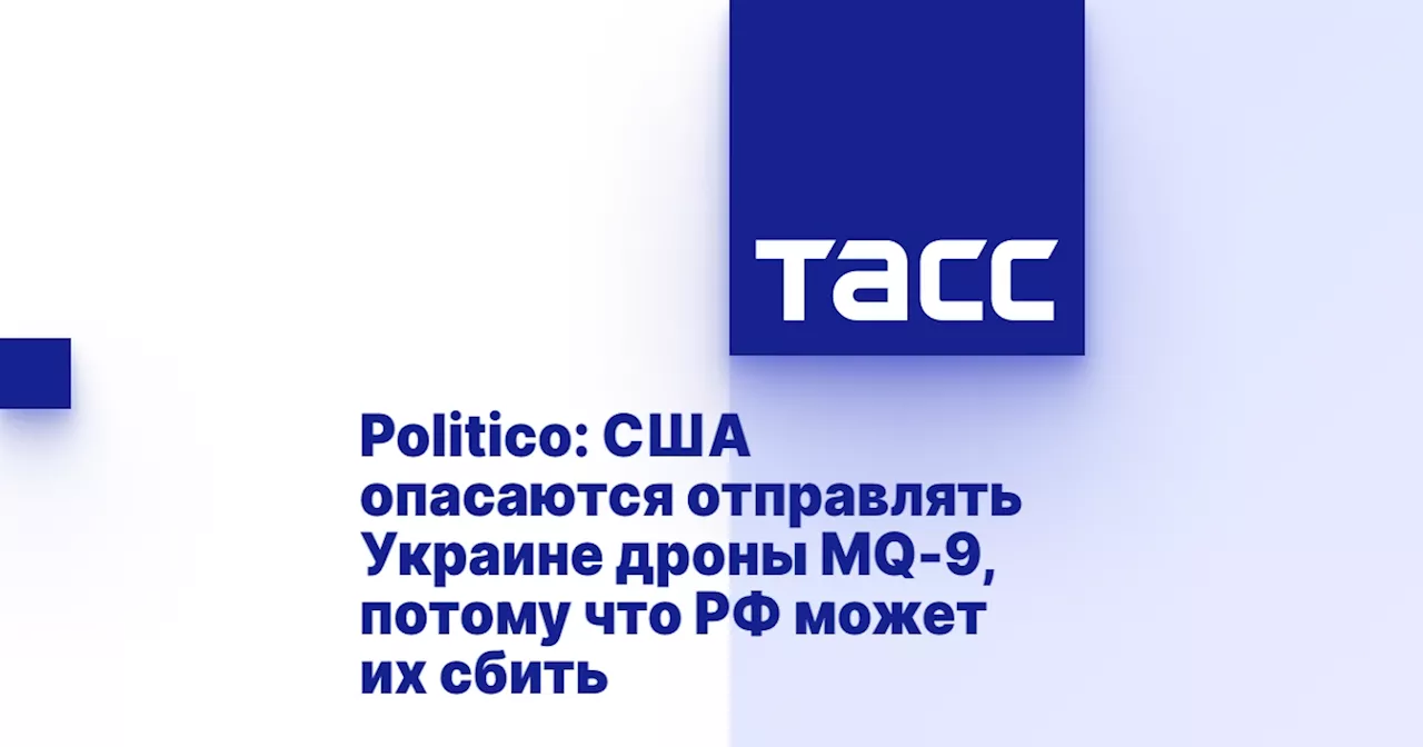 Politico: США опасаются отправлять Украине дроны MQ-9, потому что РФ может их сбить