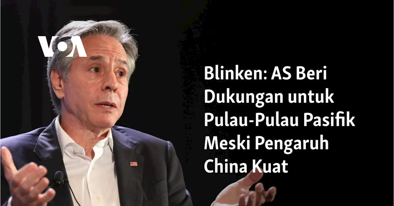 Blinken: AS Beri Dukungan untuk Pulau-Pulau Pasifik Meski Pengaruh China Kuat