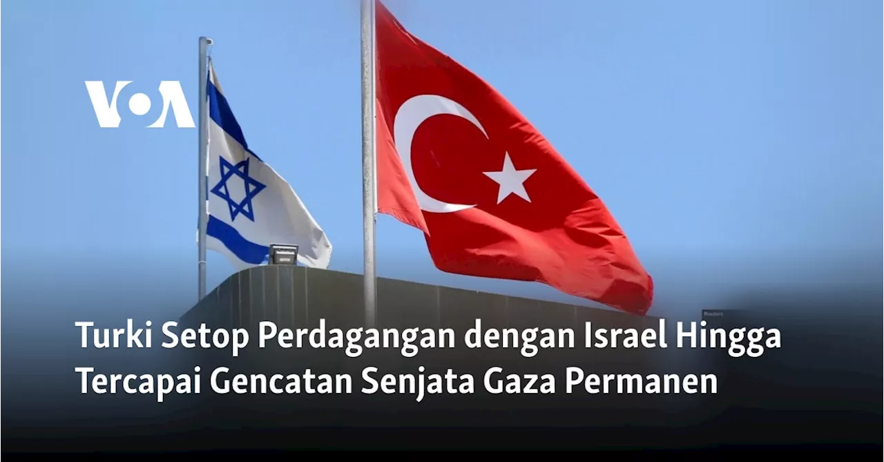 Turki Setop Perdagangan dengan Israel Hingga Tercapai Gencatan Senjata Gaza Permanen