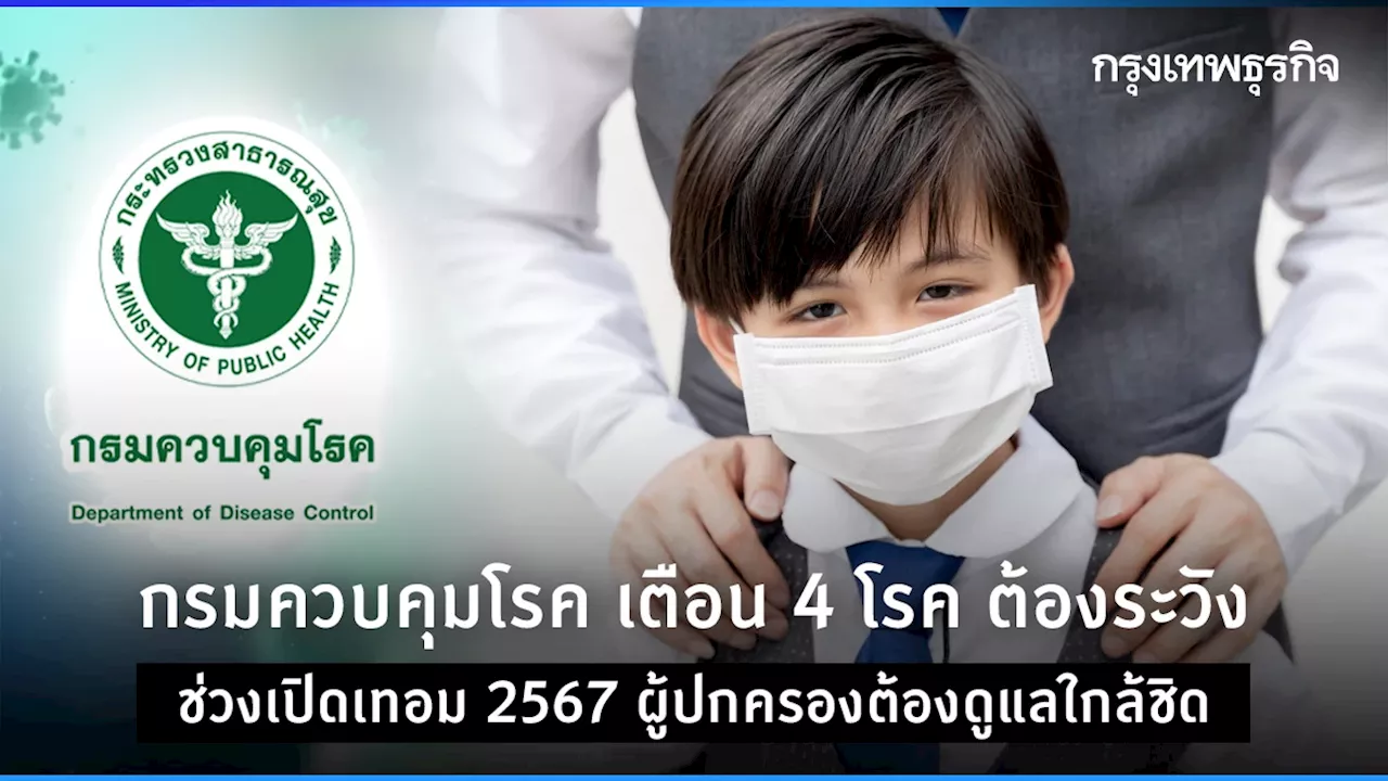 กรมควบคุมโรค เตือน 4 โรค ต้องระวัง ช่วงเปิดเทอม 2567 ผู้ปกครองต้องดูแลใกล้ชิด