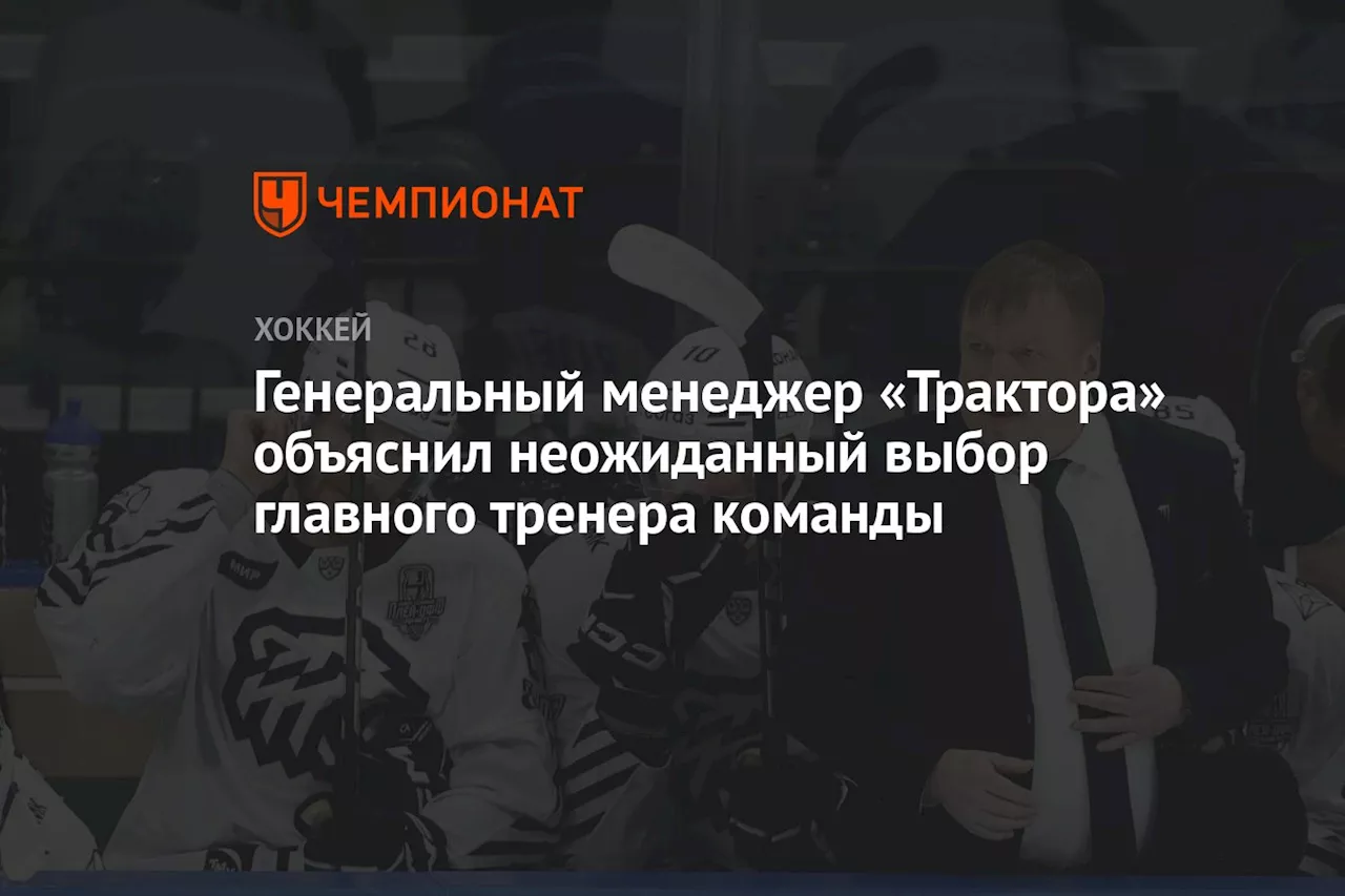 Генеральный менеджер «Трактора» объяснил неожиданный выбор главного тренера команды