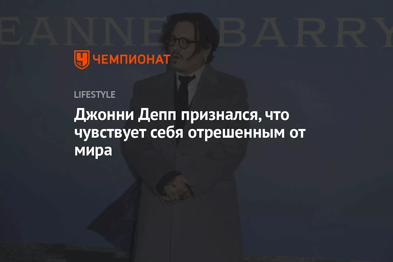 Джонни Депп признался, что чувствует себя отрешённым от мира