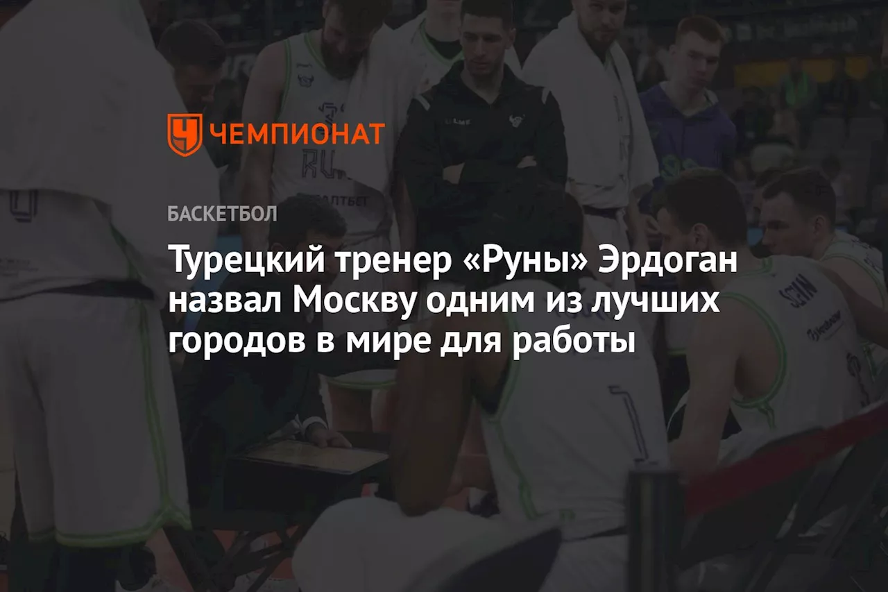 Турецкий тренер «Руны» Эрдоган назвал Москву одним из лучших городов в мире для работы