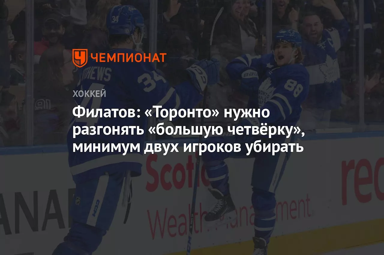 Филатов: «Торонто» нужно разгонять «большую четвёрку», минимум двух игроков убирать