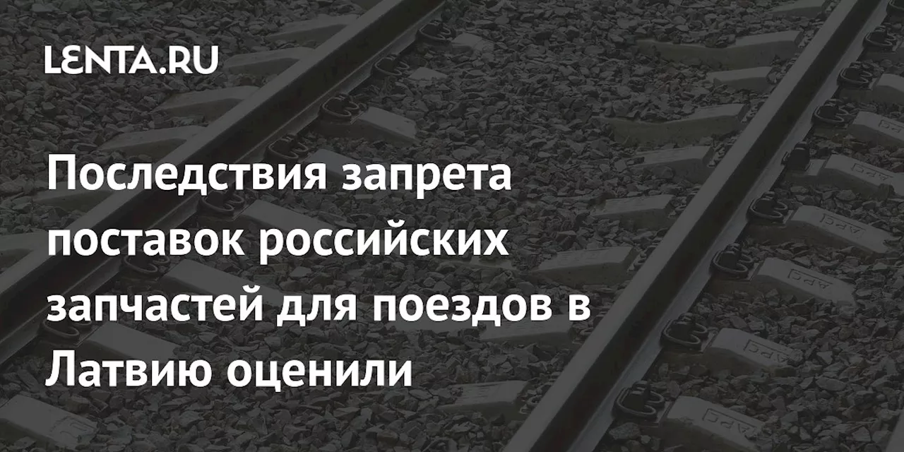 Последствия запрета поставок российских запчастей для поездов в Латвию оценили