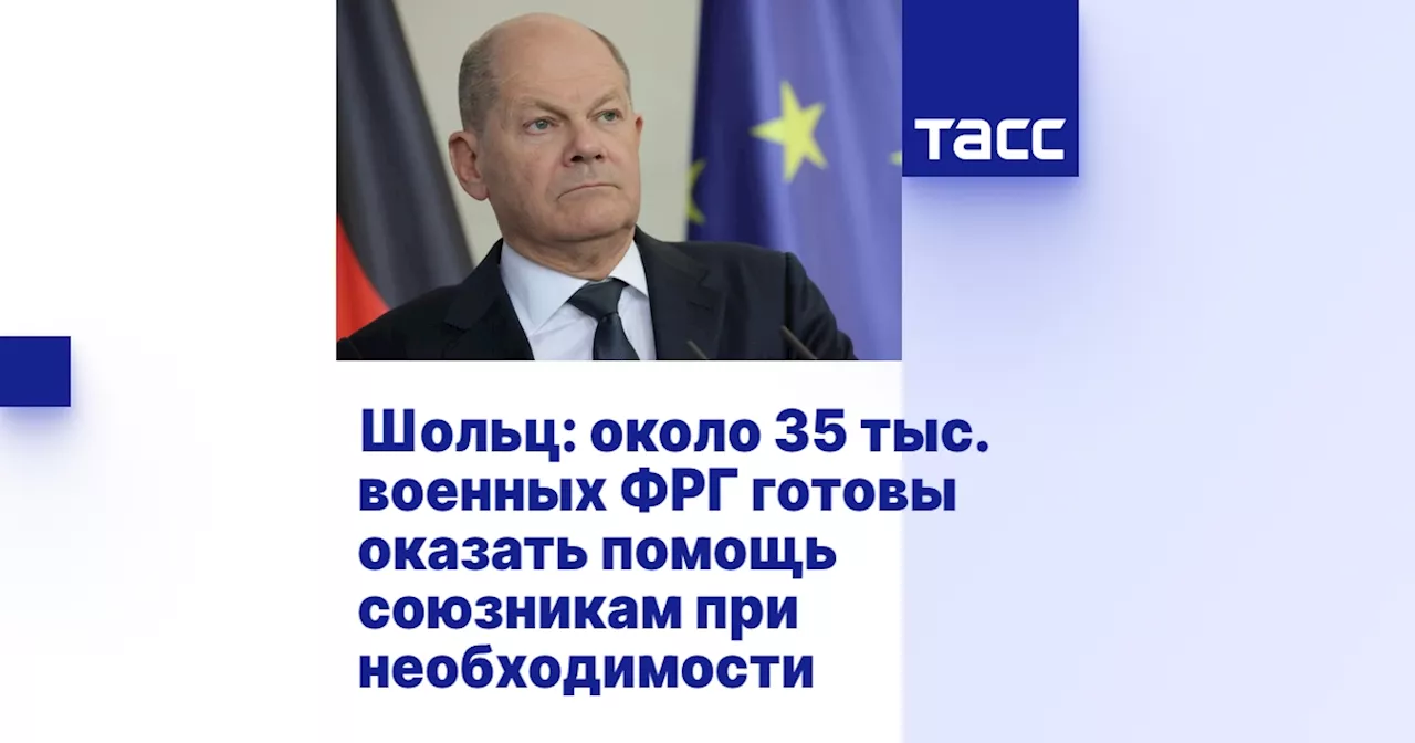 Шольц: около 35 тыс. военных ФРГ готовы оказать помощь союзникам при необходимости