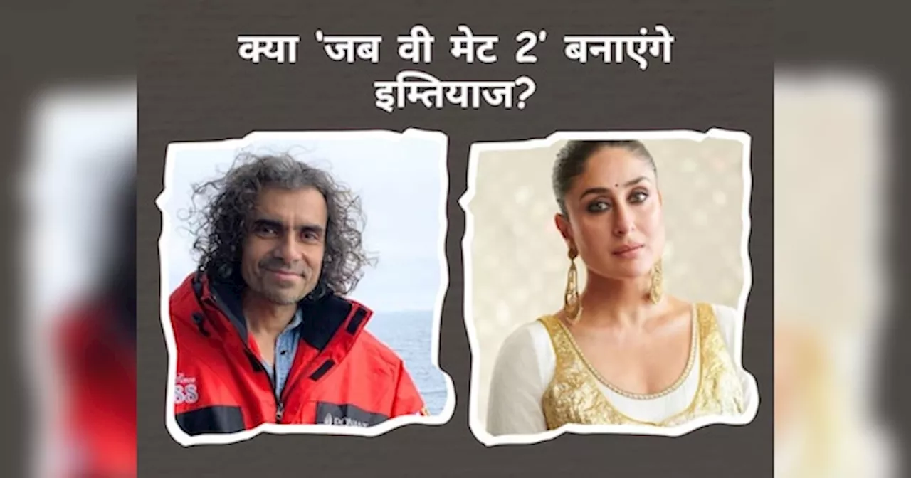 Jab We Met 2 पर इम्तियाज अली ने तोड़ी चुप्पी, क्या एक बार फिर करेंगे Kareena Kapoor के साथ काम?