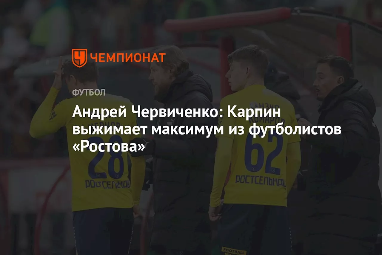 Андрей Червиченко: Карпин выжимает максимум из футболистов «Ростова»