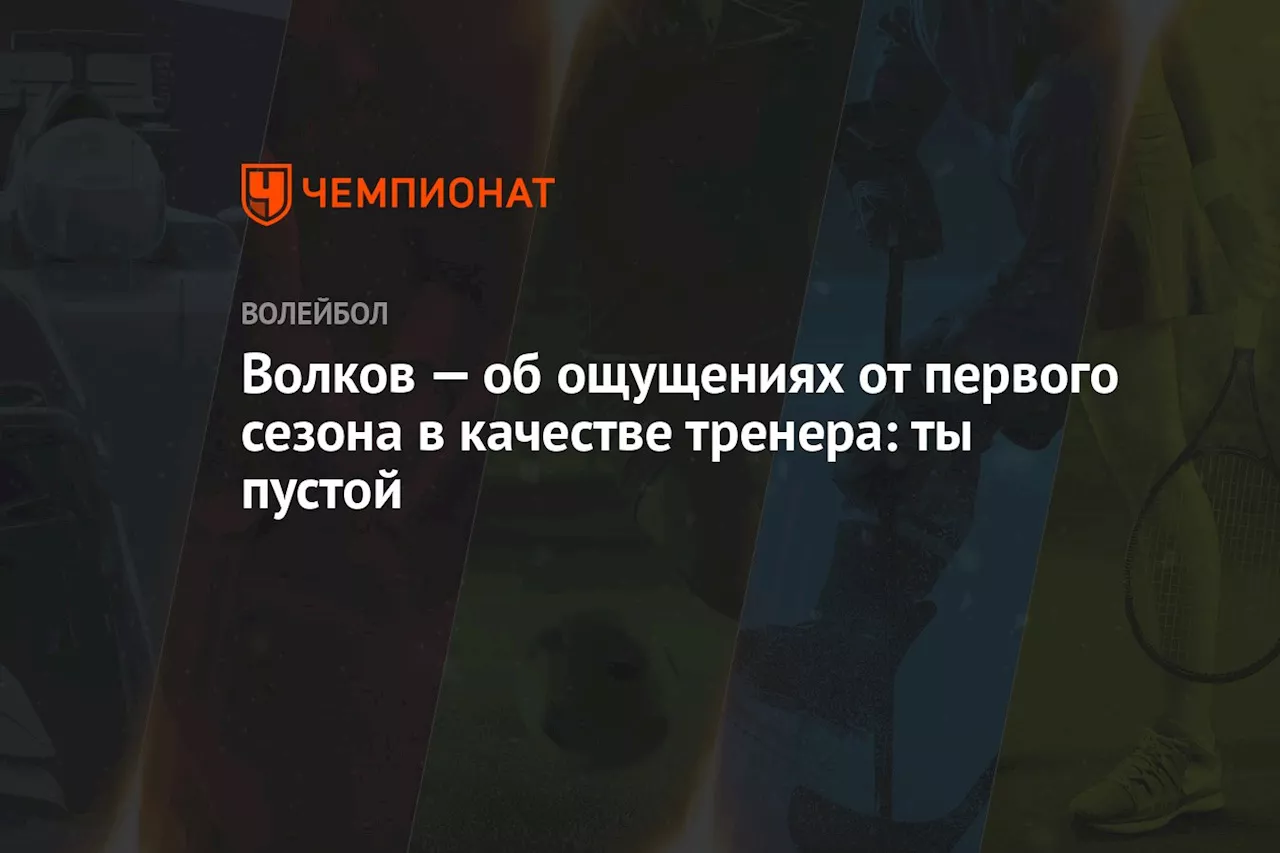 Волков — об ощущениях от первого сезона в качестве тренера: ты пустой