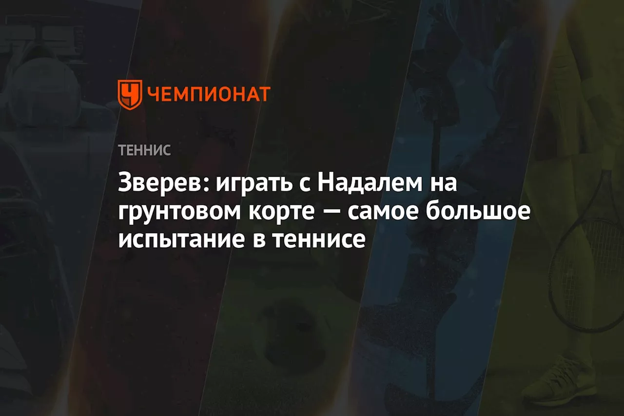 Зверев: играть с Надалем на грунтовом корте — самое большое испытание в теннисе