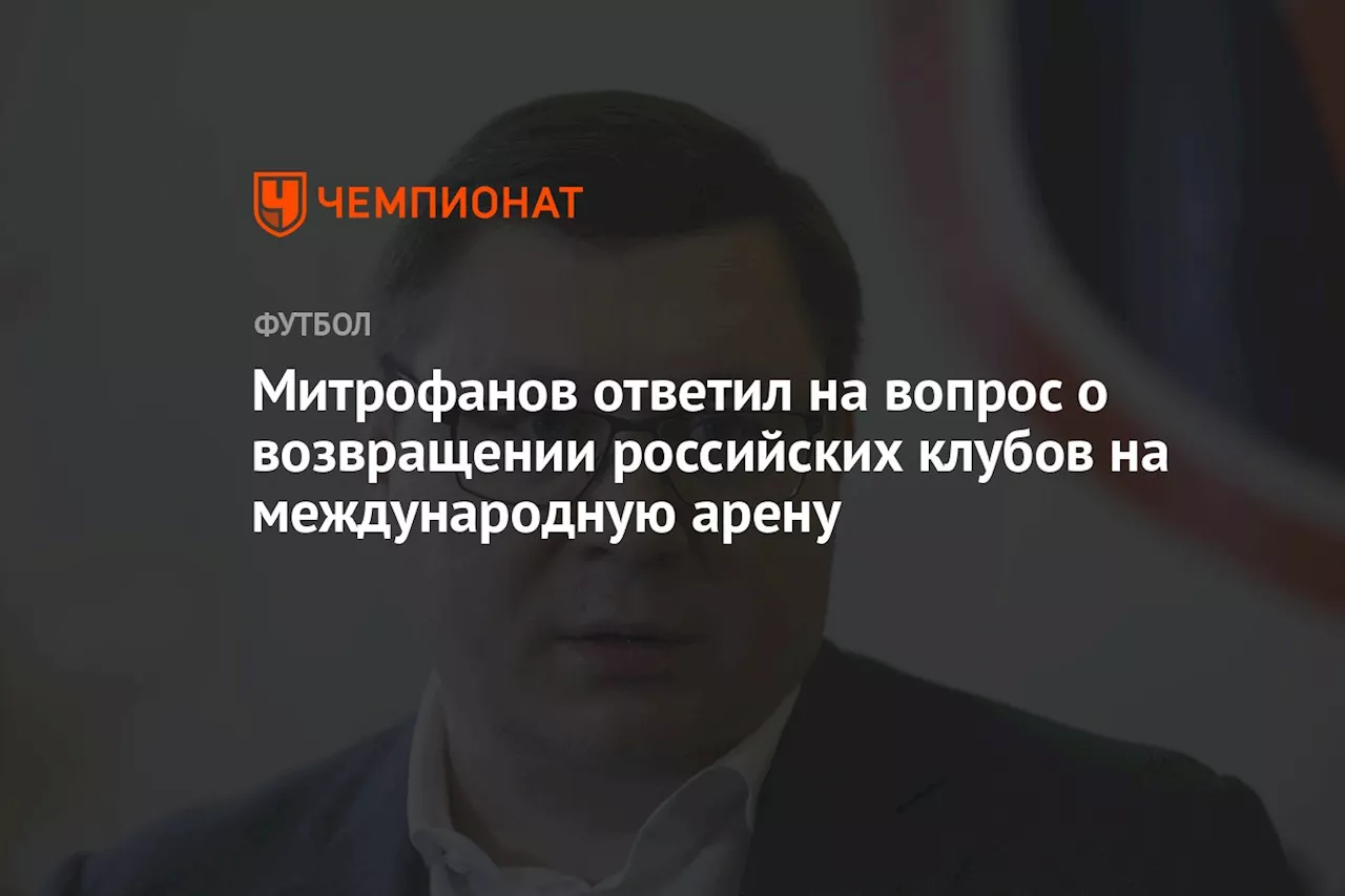 Митрофанов ответил на вопрос о возвращении российских клубов на международную арену