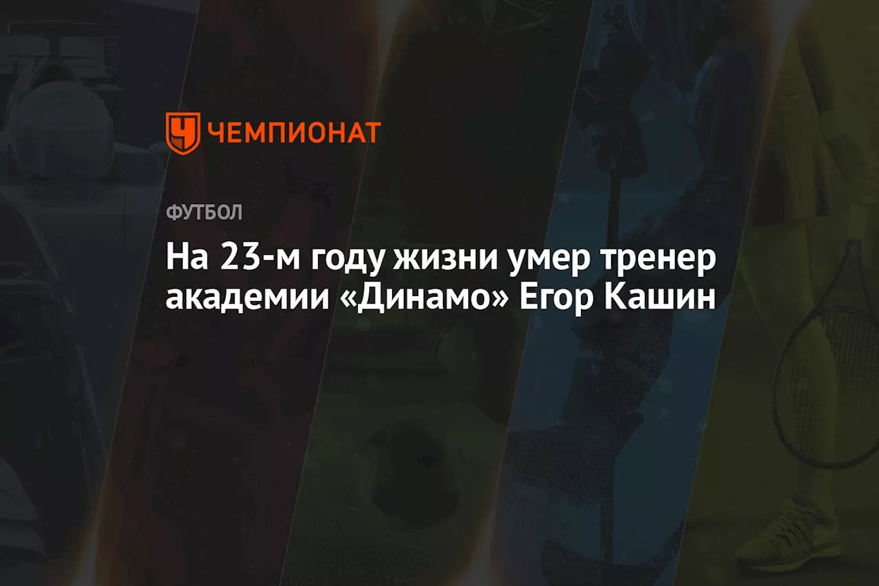 На 23-м году жизни умер тренер академии «Динамо» Егор Кашин