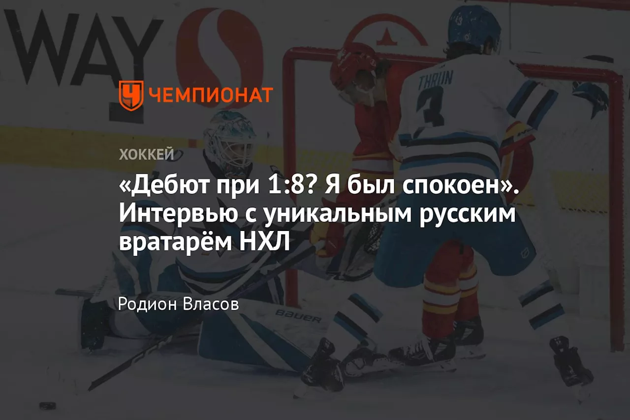 «Дебют при 1:8? Я был спокоен». Интервью с уникальным русским вратарём НХЛ