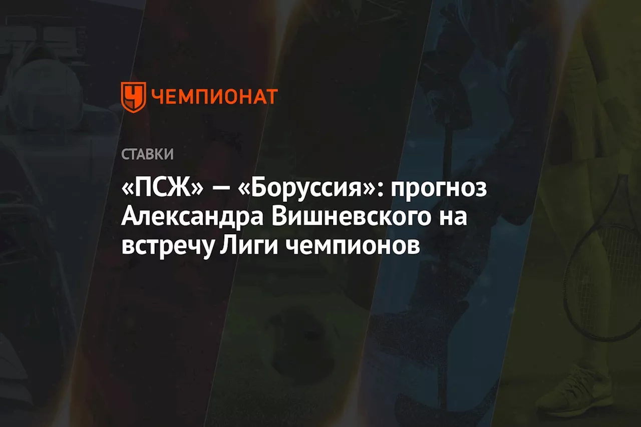 «ПСЖ» — «Боруссия»: прогноз Александра Вишневского на встречу Лиги чемпионов