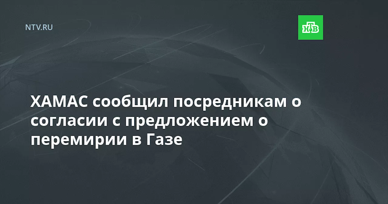 ХАМАС сообщил посредникам о согласии с предложением о перемирии в Газе