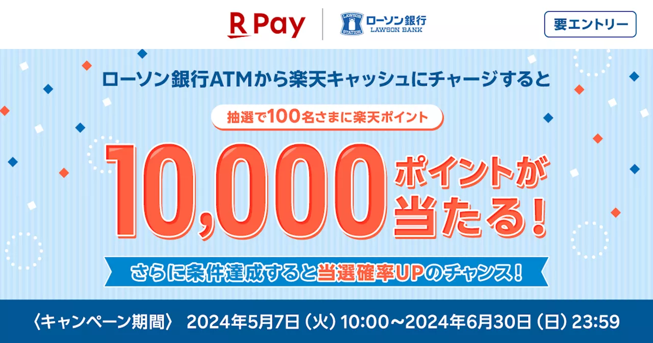 「楽天ペイ」、「ローソン銀行ATMでチャージすると100名さまに10,000ポイントが当たる！」導入記念キャンペーンを実施