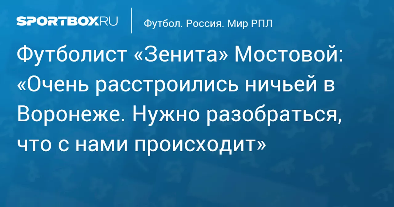 Футболист «Зенита» Мостовой: «Очень расстроились ничьей в Воронеже. Нужно разобраться, что с нами происходит»