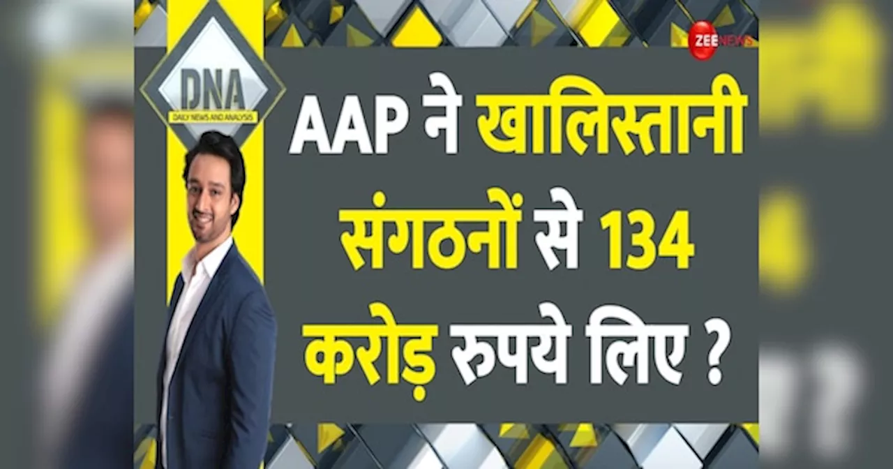 DNA: क्या AAP ने खालिस्तानी संगठनों से 134 करोड़ रुपये लिए?