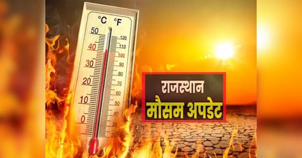 Rajasthan Weather Update: आज से राजस्थान में झुलसाएंगी गर्म हवाएं, लू के थपेड़े जमकर करेंगे परेशान