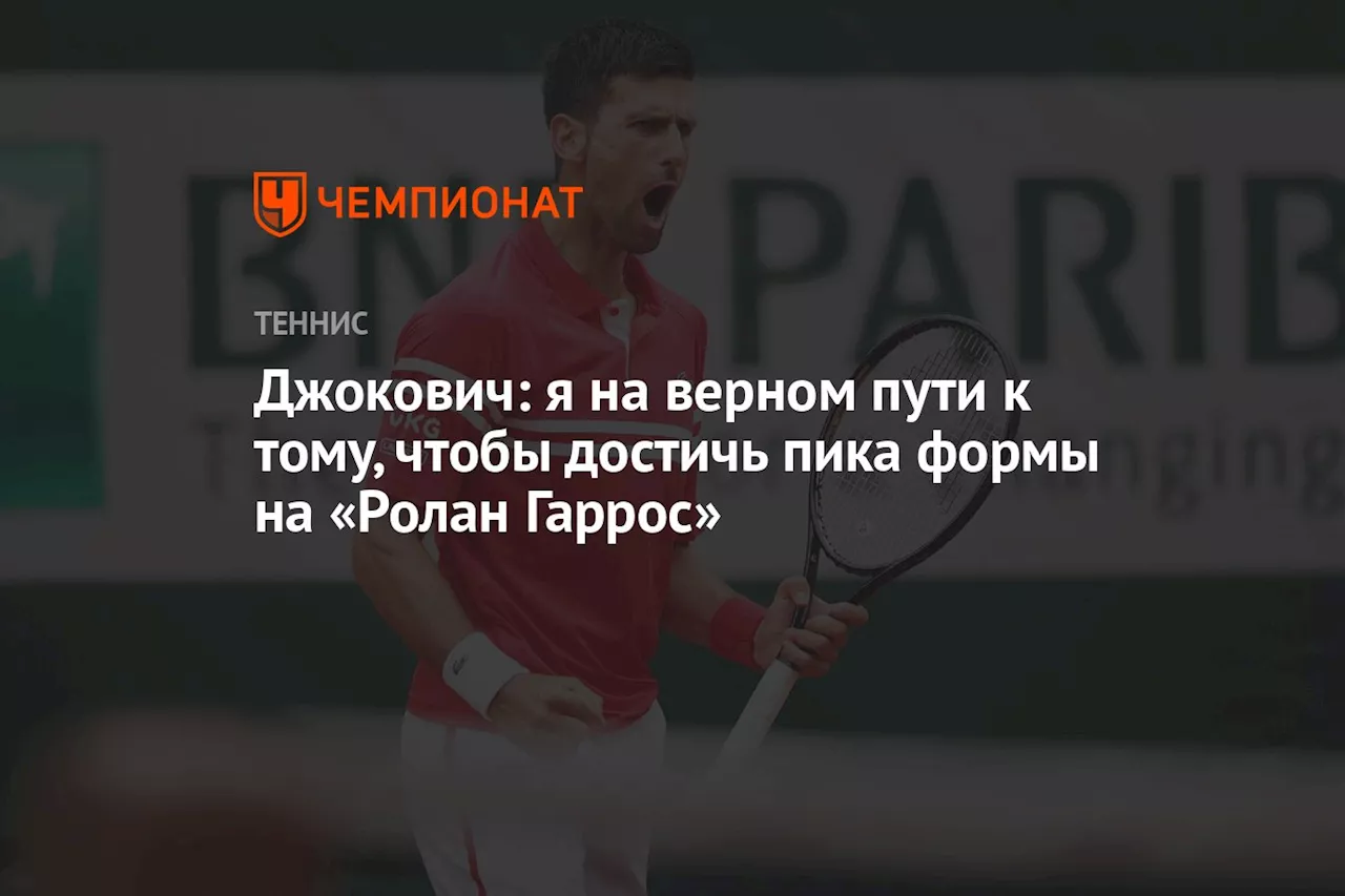 Джокович: я на верном пути к тому, чтобы достичь пика формы на «Ролан Гаррос»