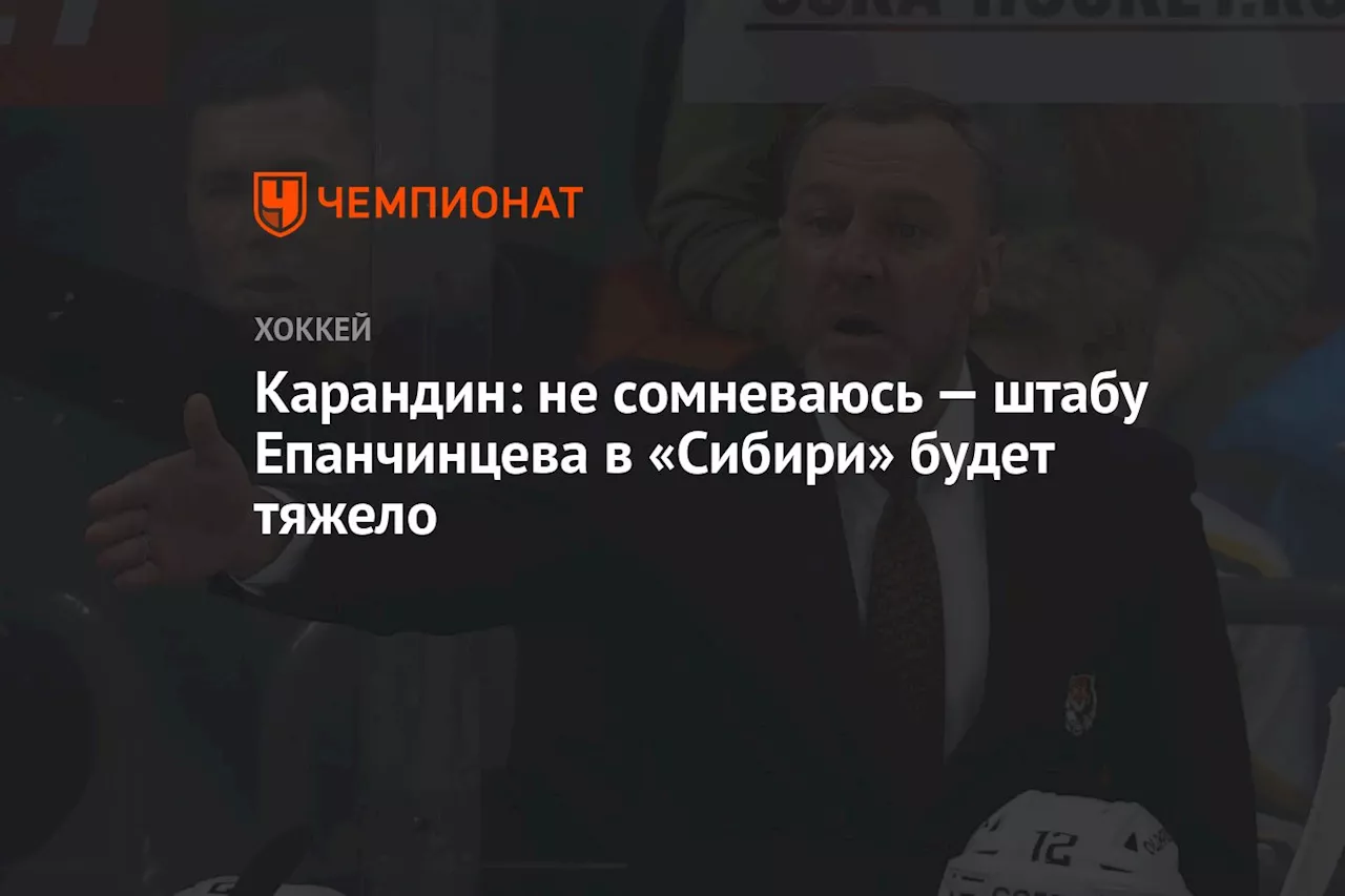 Карандин: не сомневаюсь — штабу Епанчинцева в «Сибири» будет тяжело