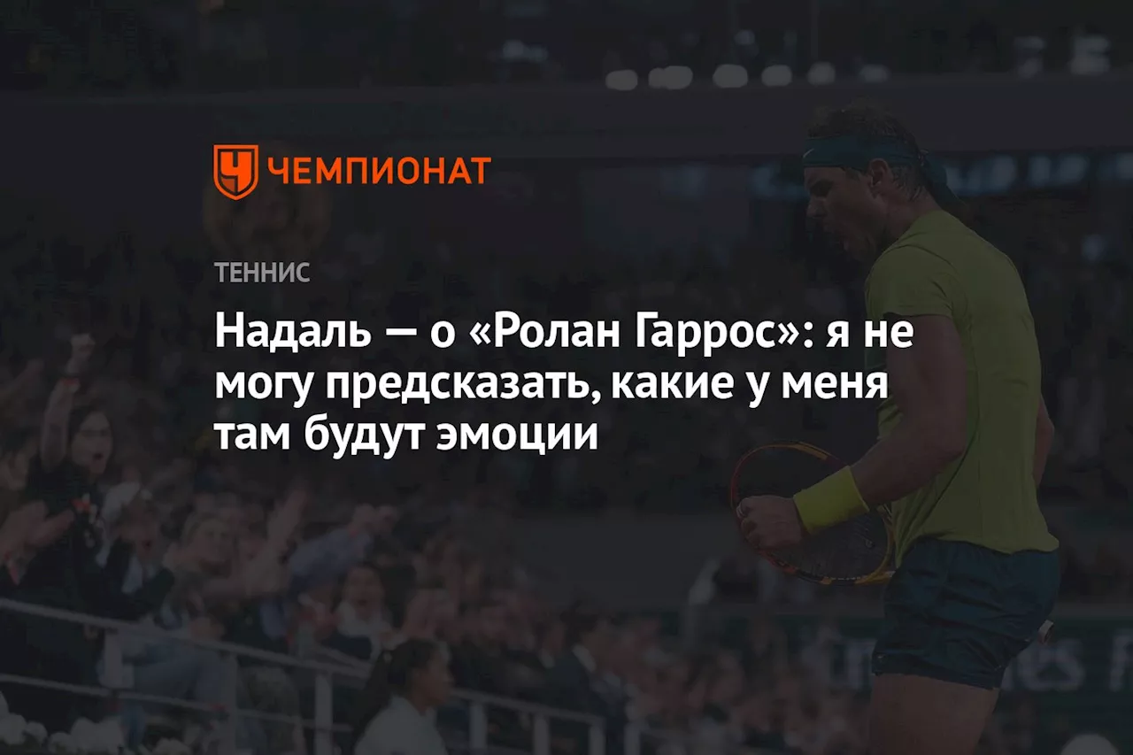 Надаль — о «Ролан Гаррос»: я не могу предсказать, какие у меня там будут эмоции